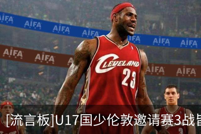 [流言板]U17国少伦敦邀请赛3战皆负&进0球丢7球，下月出征世少赛